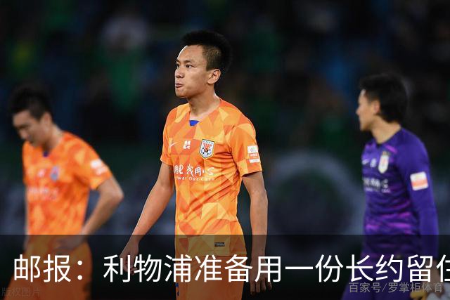 邮报：利物浦准备用一份长约留住恩古莫哈，无意将他出售